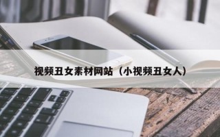绵阳视频丑女素材网站（小视频丑女人）