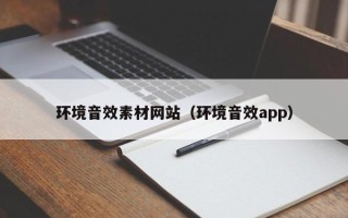 绵阳环境音效素材网站（环境音效app）