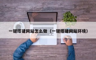 绵阳一键搭建网站怎么做（一键搭建网站环境）