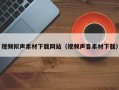 绵阳视频拟声素材下载网站（视频声音素材下载）