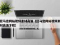 绵阳亚马逊网站视频素材高清（亚马逊网站视频素材高清下载）