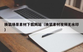 绵阳换装场景素材下载网站（换装素材视频无水印）
