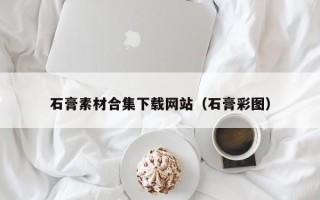 绵阳石膏素材合集下载网站（石膏彩图）