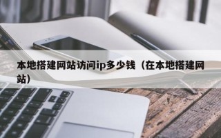 绵阳本地搭建网站访问ip多少钱（在本地搭建网站）