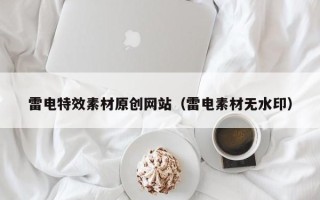 绵阳雷电特效素材原创网站（雷电素材无水印）