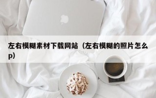 绵阳左右模糊素材下载网站（左右模糊的照片怎么p）