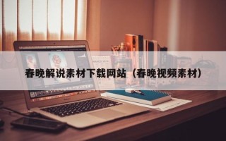 绵阳春晚解说素材下载网站（春晚视频素材）