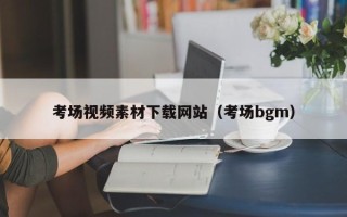 绵阳考场视频素材下载网站（考场bgm）