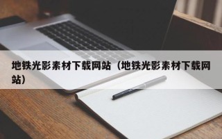 绵阳地铁光影素材下载网站（地铁光影素材下载网站）