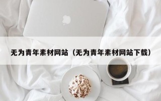 绵阳无为青年素材网站（无为青年素材网站下载）