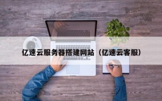绵阳亿速云服务器搭建网站（亿速云客服）