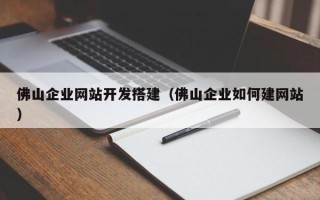 绵阳佛山企业网站开发搭建（佛山企业如何建网站）