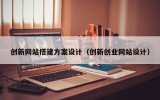 绵阳创新网站搭建方案设计（创新创业网站设计）